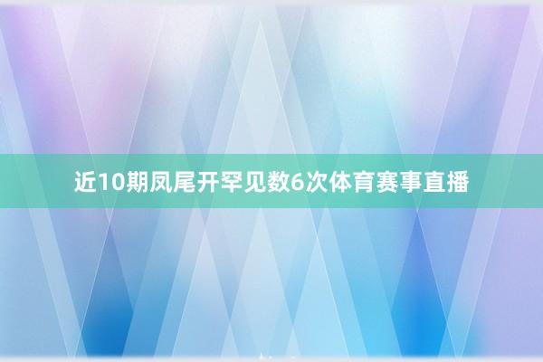 近10期凤尾开罕见数6次体育赛事直播