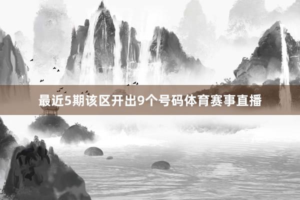 最近5期该区开出9个号码体育赛事直播