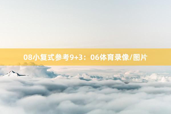 08　　小复式参考9+3：06体育录像/图片