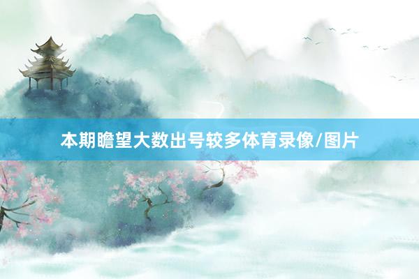 本期瞻望大数出号较多体育录像/图片