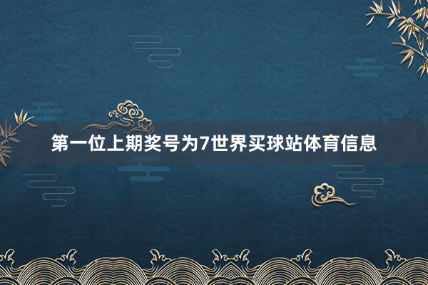 第一位上期奖号为7世界买球站体育信息