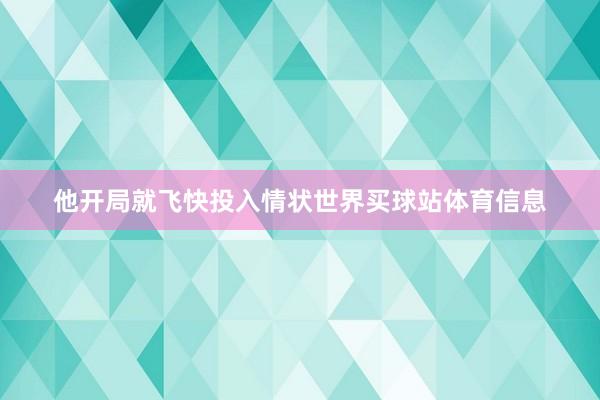他开局就飞快投入情状世界买球站体育信息