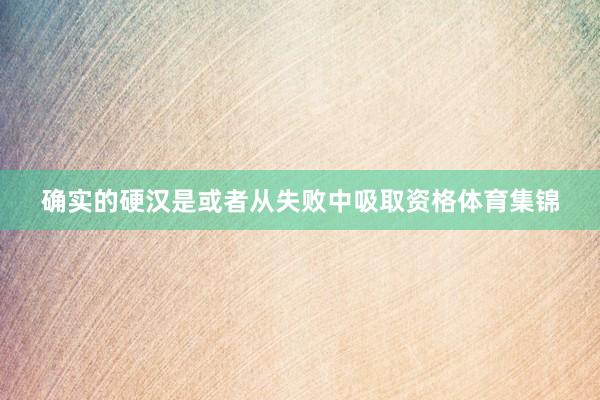 确实的硬汉是或者从失败中吸取资格体育集锦