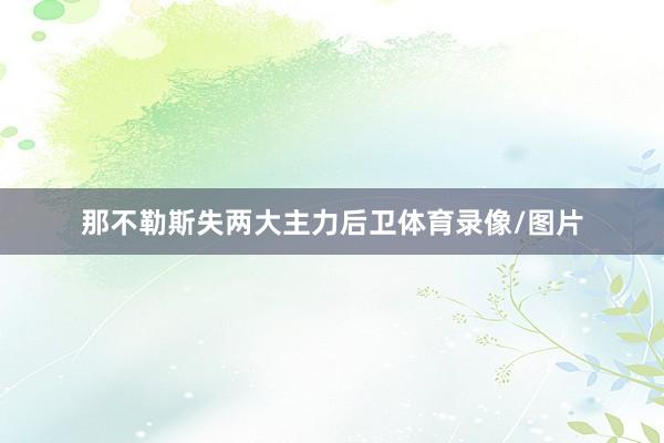 那不勒斯失两大主力后卫体育录像/图片
