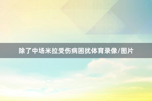 除了中场米拉受伤病困扰体育录像/图片