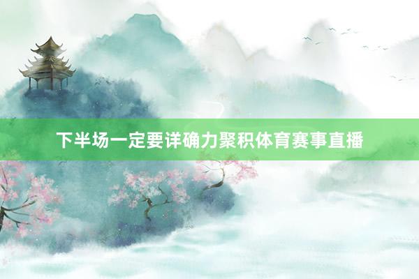 下半场一定要详确力聚积体育赛事直播