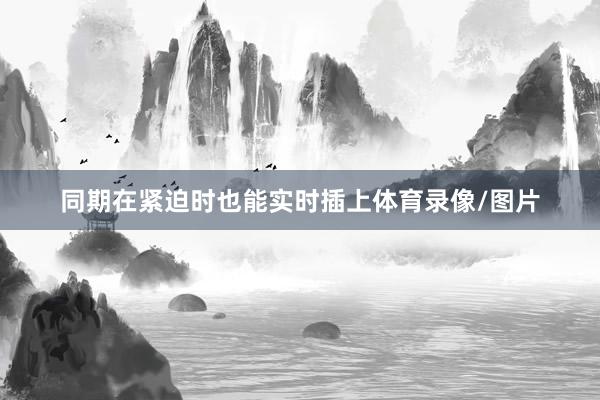 同期在紧迫时也能实时插上体育录像/图片