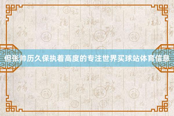 但张帅历久保执着高度的专注世界买球站体育信息