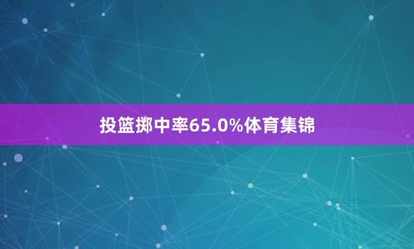 投篮掷中率65.0%体育集锦