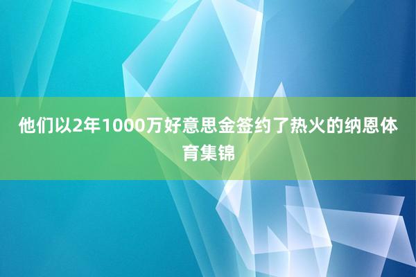 他们以2年1000万好意思金签约了热火的纳恩体育集锦