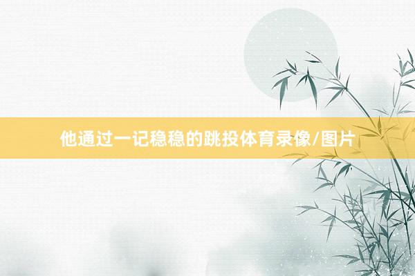 他通过一记稳稳的跳投体育录像/图片