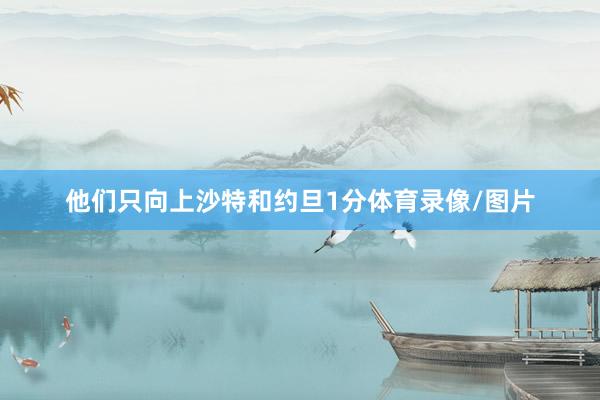 他们只向上沙特和约旦1分体育录像/图片