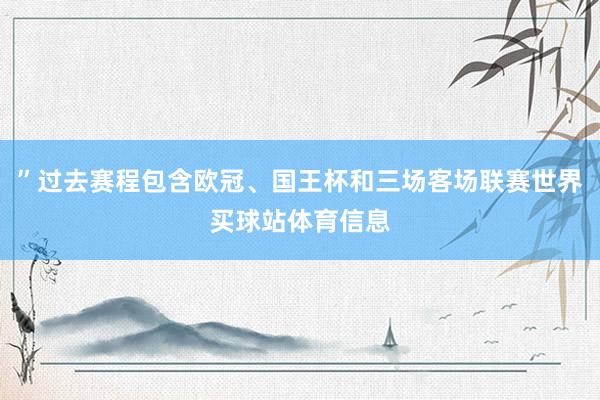 ”过去赛程包含欧冠、国王杯和三场客场联赛世界买球站体育信息