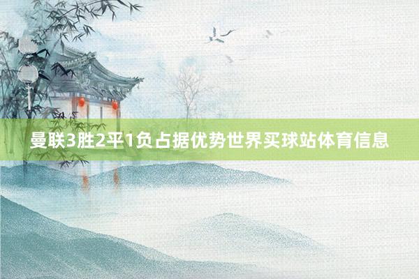 曼联3胜2平1负占据优势世界买球站体育信息