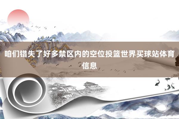 咱们错失了好多禁区内的空位投篮世界买球站体育信息