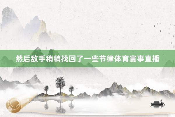 然后敌手稍稍找回了一些节律体育赛事直播