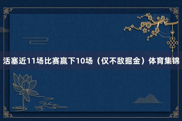 活塞近11场比赛赢下10场（仅不敌掘金）体育集锦