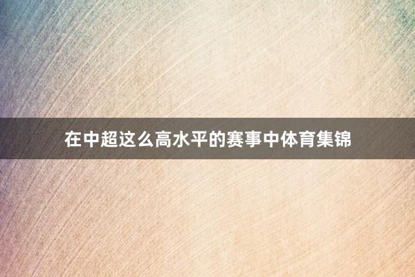 在中超这么高水平的赛事中体育集锦