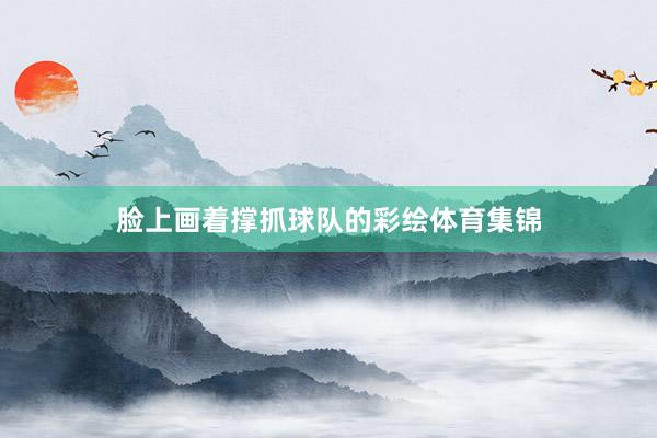 脸上画着撑抓球队的彩绘体育集锦
