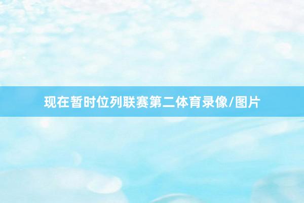 现在暂时位列联赛第二体育录像/图片