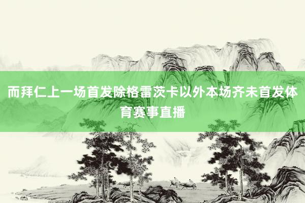 而拜仁上一场首发除格雷茨卡以外本场齐未首发体育赛事直播