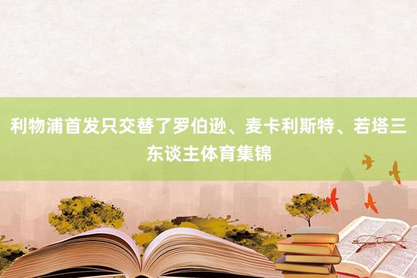 利物浦首发只交替了罗伯逊、麦卡利斯特、若塔三东谈主体育集锦