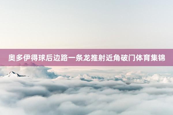 奥多伊得球后边路一条龙推射近角破门体育集锦