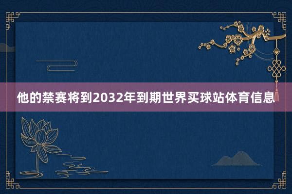 他的禁赛将到2032年到期世界买球站体育信息