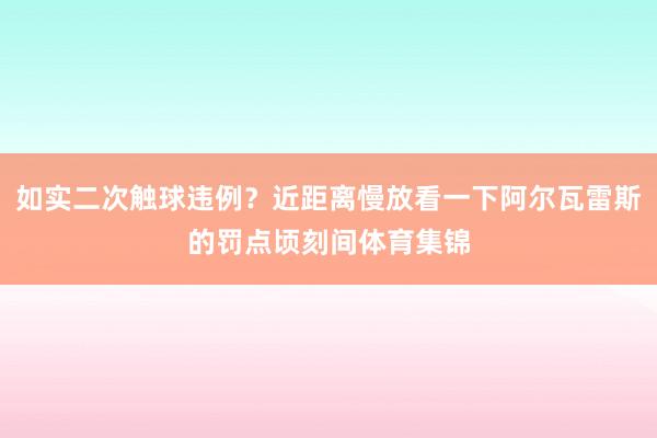 如实二次触球违例？近距离慢放看一下阿尔瓦雷斯的罚点顷刻间体育集锦