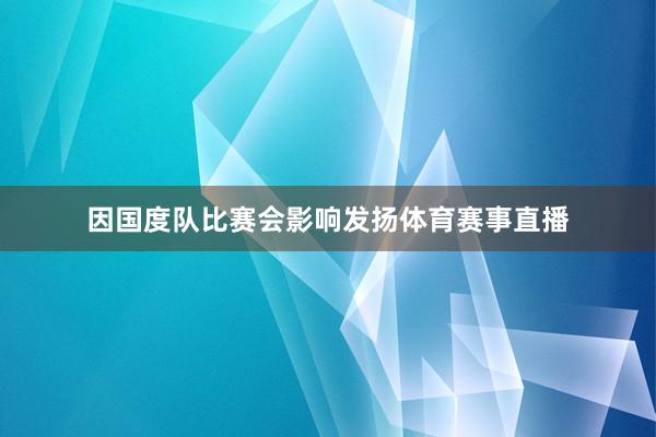 因国度队比赛会影响发扬体育赛事直播