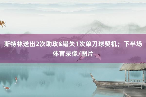 斯特林送出2次助攻&错失1次单刀球契机；下半场体育录像/图片