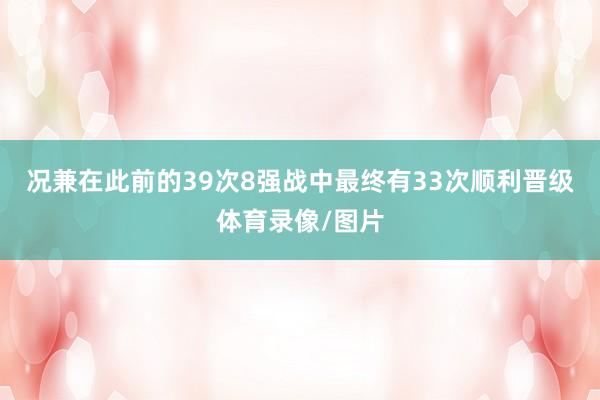 况兼在此前的39次8强战中最终有33次顺利晋级体育录像/图片