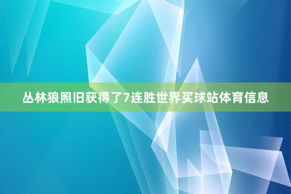丛林狼照旧获得了7连胜世界买球站体育信息