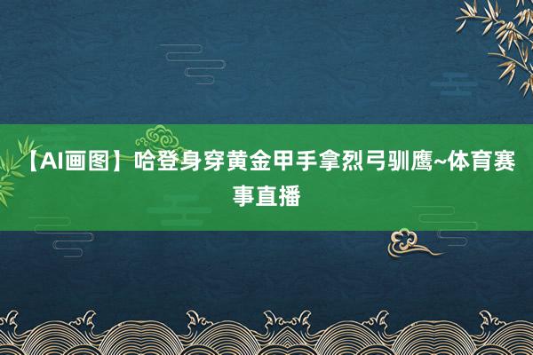 【AI画图】哈登身穿黄金甲手拿烈弓驯鹰~体育赛事直播