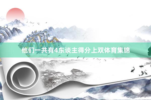 他们一共有4东谈主得分上双体育集锦