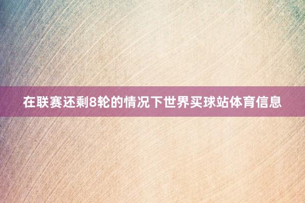 在联赛还剩8轮的情况下世界买球站体育信息