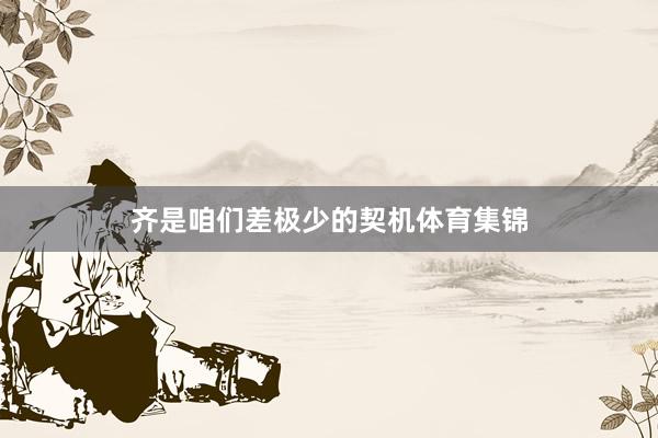 齐是咱们差极少的契机体育集锦