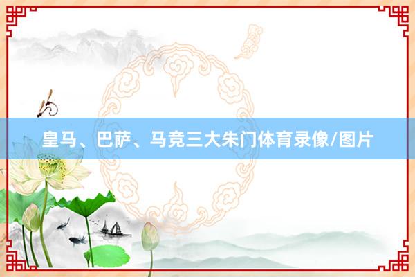 皇马、巴萨、马竞三大朱门体育录像/图片