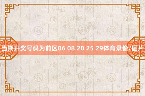 当期开奖号码为前区06 08 20 25 29体育录像/图片