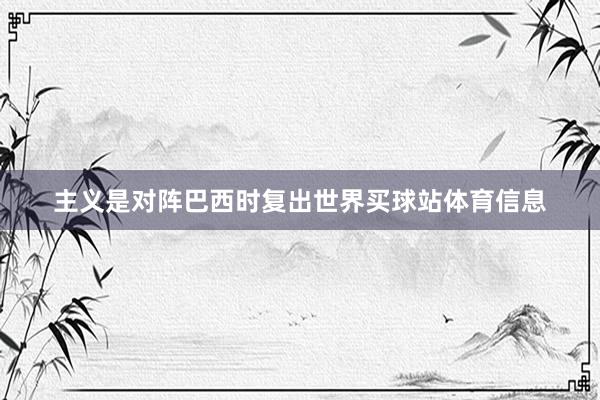 主义是对阵巴西时复出世界买球站体育信息