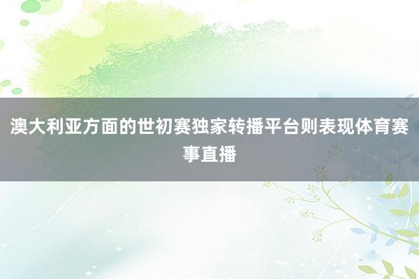 澳大利亚方面的世初赛独家转播平台则表现体育赛事直播