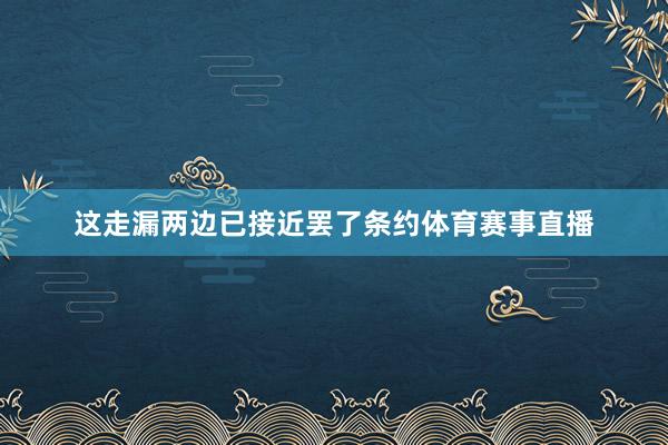 这走漏两边已接近罢了条约体育赛事直播