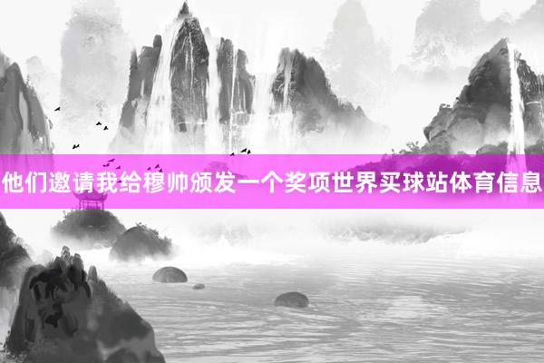 他们邀请我给穆帅颁发一个奖项世界买球站体育信息