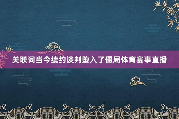 关联词当今续约谈判堕入了僵局体育赛事直播