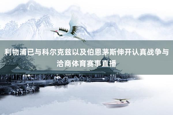 利物浦已与科尔克兹以及伯恩茅斯伸开认真战争与洽商体育赛事直播