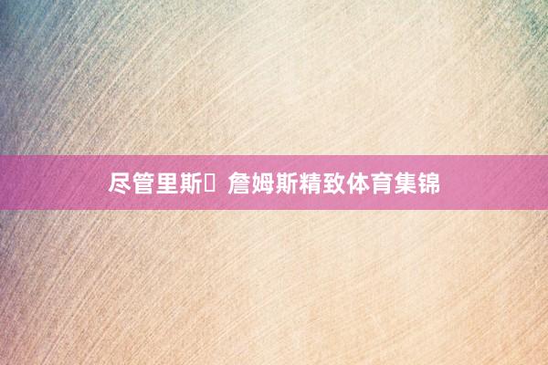 尽管里斯・詹姆斯精致体育集锦