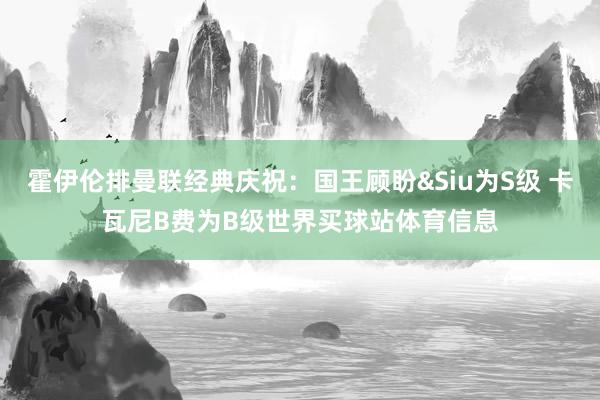 霍伊伦排曼联经典庆祝：国王顾盼&Siu为S级 卡瓦尼B费为B级世界买球站体育信息