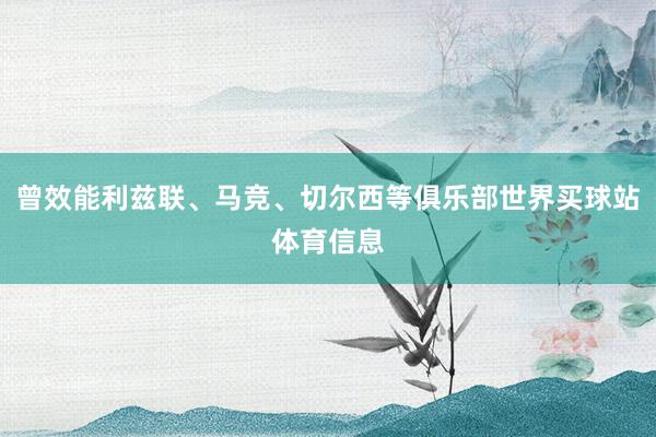 曾效能利兹联、马竞、切尔西等俱乐部世界买球站体育信息