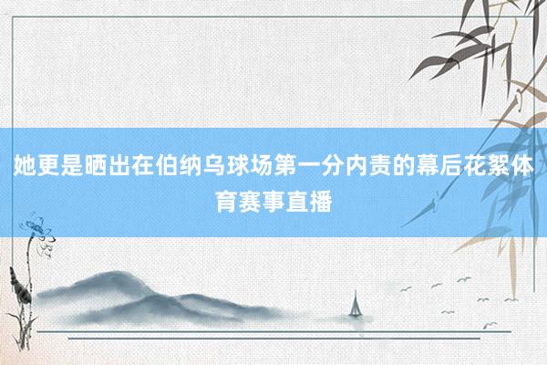 她更是晒出在伯纳乌球场第一分内责的幕后花絮体育赛事直播