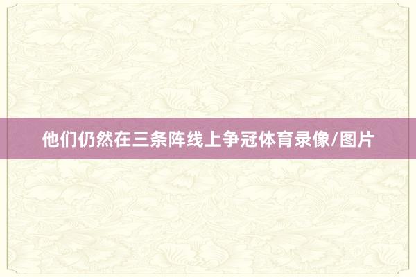 他们仍然在三条阵线上争冠体育录像/图片